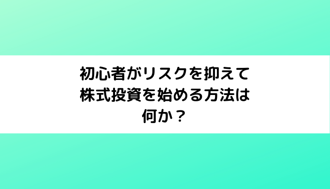 初心者がリスクを抑えて株式投資を始める方法は何か？